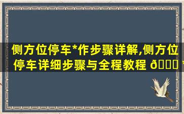 侧方位停车*
作步骤详解,侧方位停车详细步骤与全程教程 🐕 *